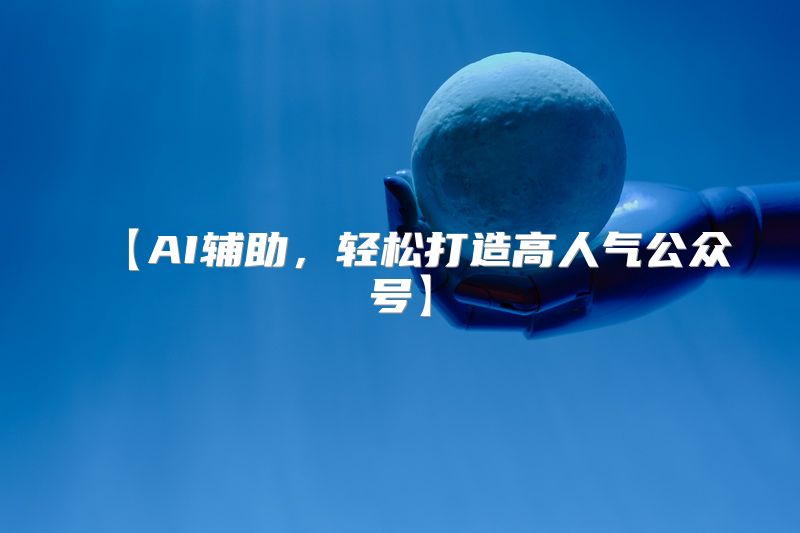 【AI辅助，轻松打造高人气公众号】