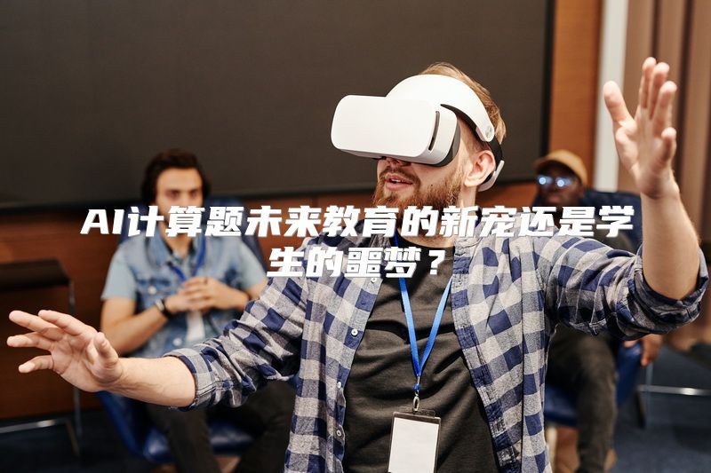 AI计算题未来教育的新宠还是学生的噩梦？