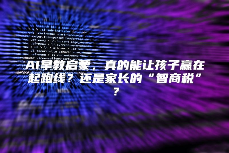 AI早教启蒙，真的能让孩子赢在起跑线？还是家长的“智商税”？