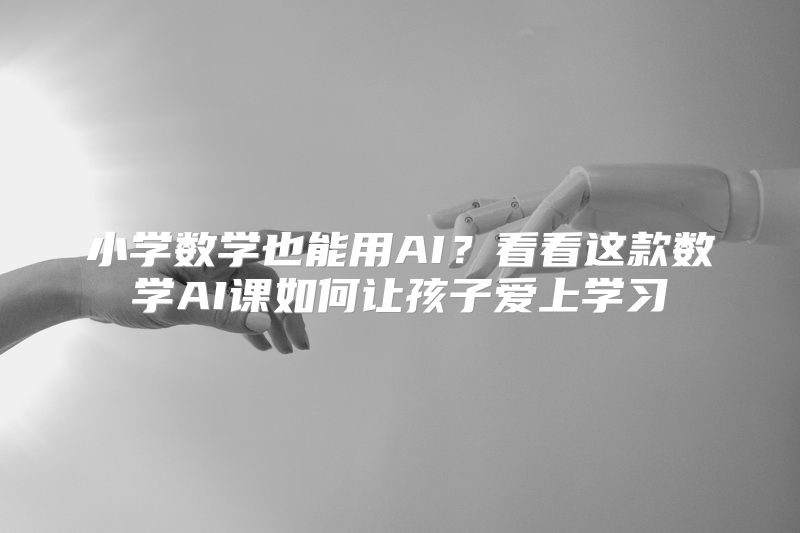 小学数学也能用AI？看看这款数学AI课如何让孩子爱上学习