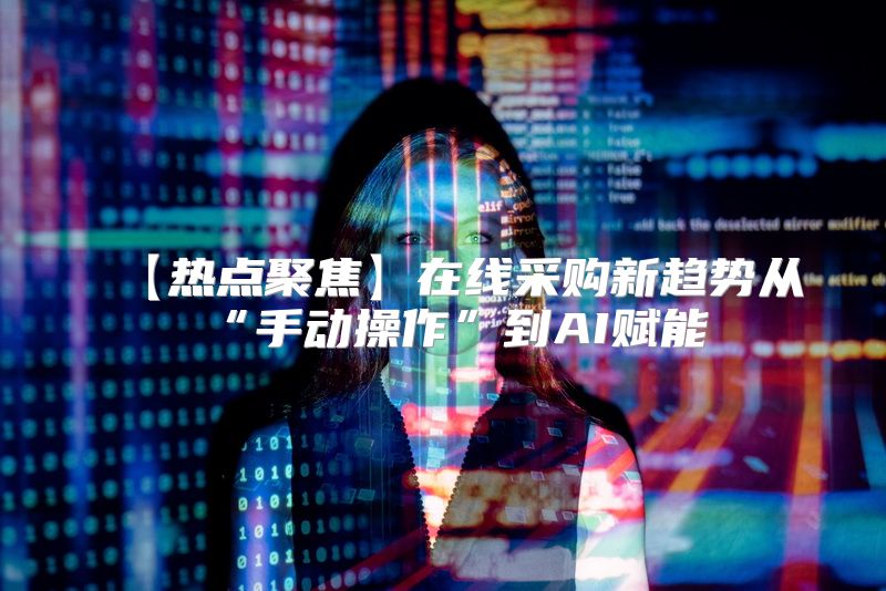 【热点聚焦】在线采购新趋势从“手动操作”到AI赋能