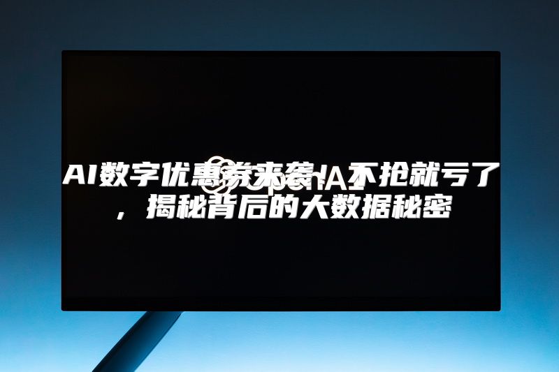 AI数字优惠券来袭！不抢就亏了，揭秘背后的大数据秘密