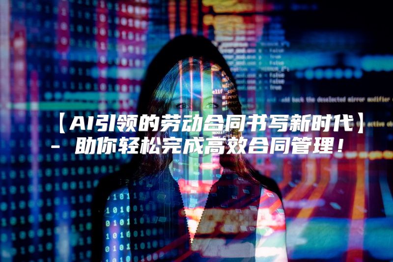 【AI引领的劳动合同书写新时代】- 助你轻松完成高效合同管理！