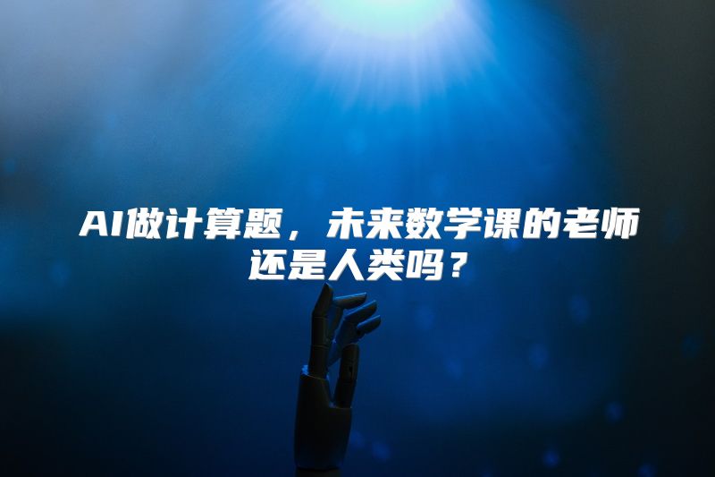 AI做计算题，未来数学课的老师还是人类吗？