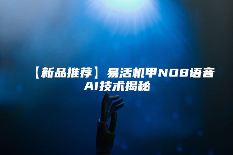 【新品推荐】易活机甲NO8语音AI技术揭秘