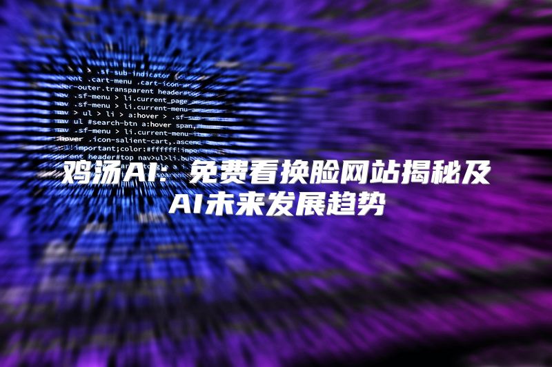 鸡汤AI: 免费看换脸网站揭秘及AI未来发展趋势