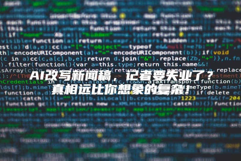 AI改写新闻稿，记者要失业了？真相远比你想象的复杂！