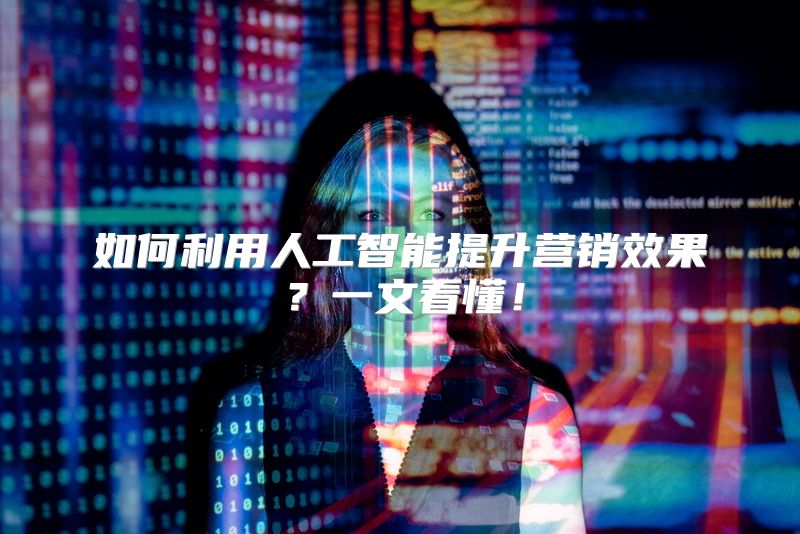 如何利用人工智能提升营销效果？一文看懂！