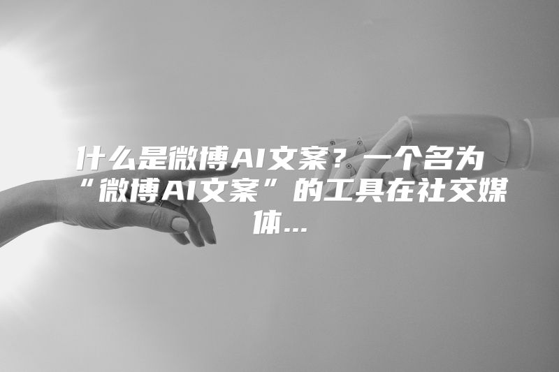 什么是微博AI文案？一个名为“微博AI文案”的工具在社交媒体...
