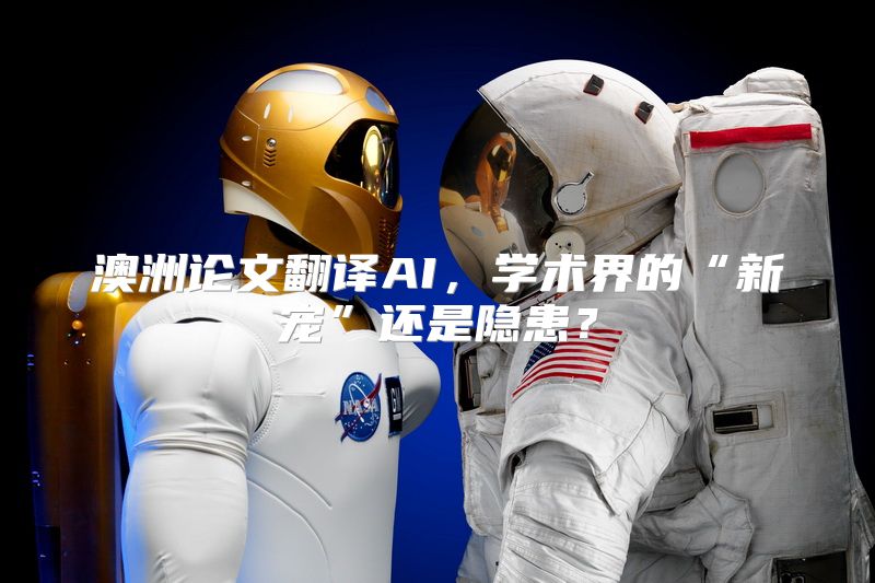 澳洲论文翻译AI，学术界的“新宠”还是隐患？