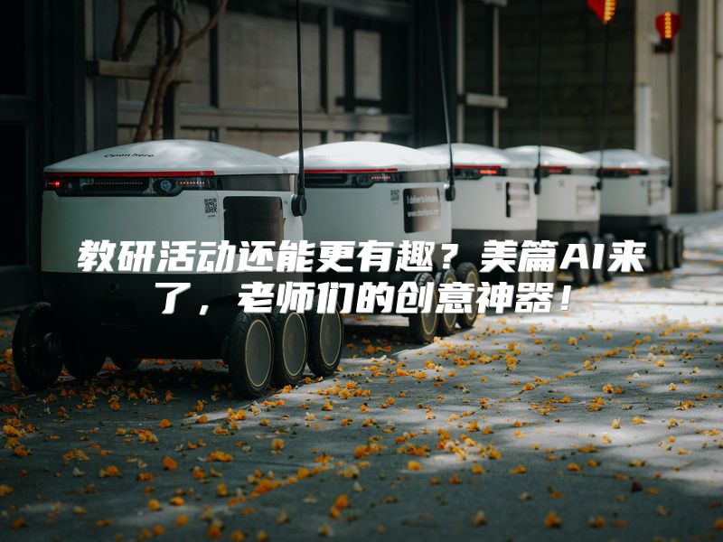 教研活动还能更有趣？美篇AI来了，老师们的创意神器！