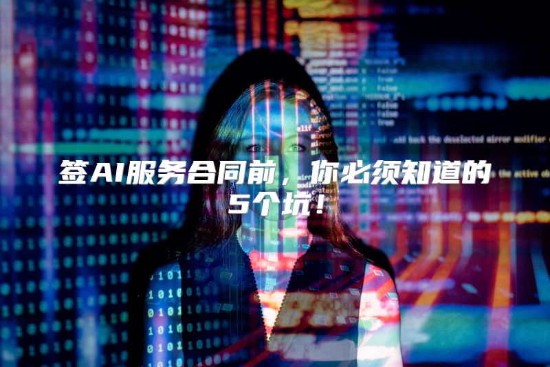 签AI服务合同前，你必须知道的5个坑！