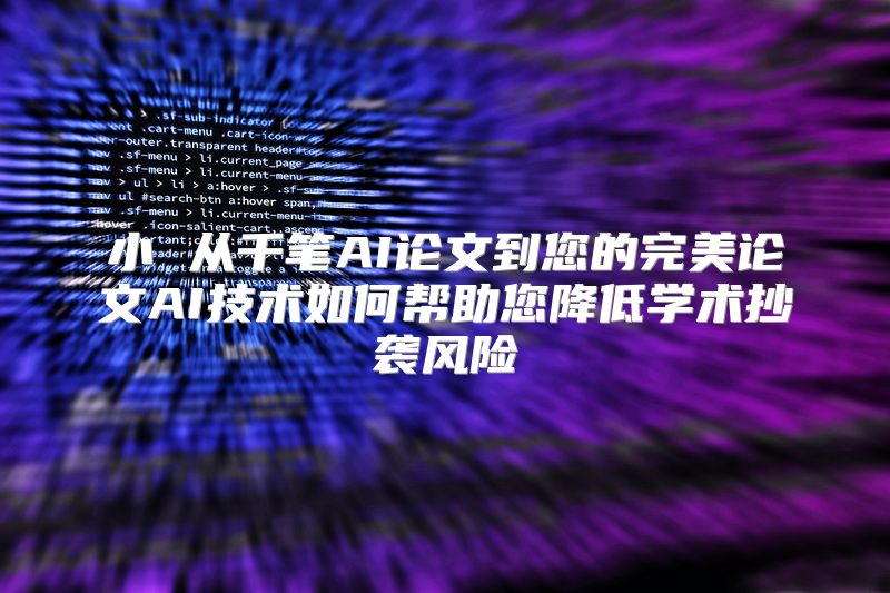 小 从千笔AI论文到您的完美论文AI技术如何帮助您降低学术抄袭风险