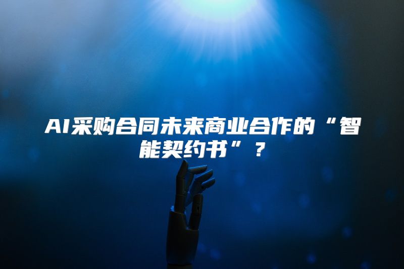 AI采购合同未来商业合作的“智能契约书”？