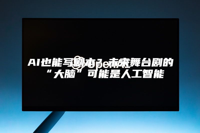 AI也能写剧本？未来舞台剧的“大脑”可能是人工智能