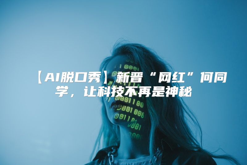【AI脱口秀】新晋“网红”何同学，让科技不再是神秘