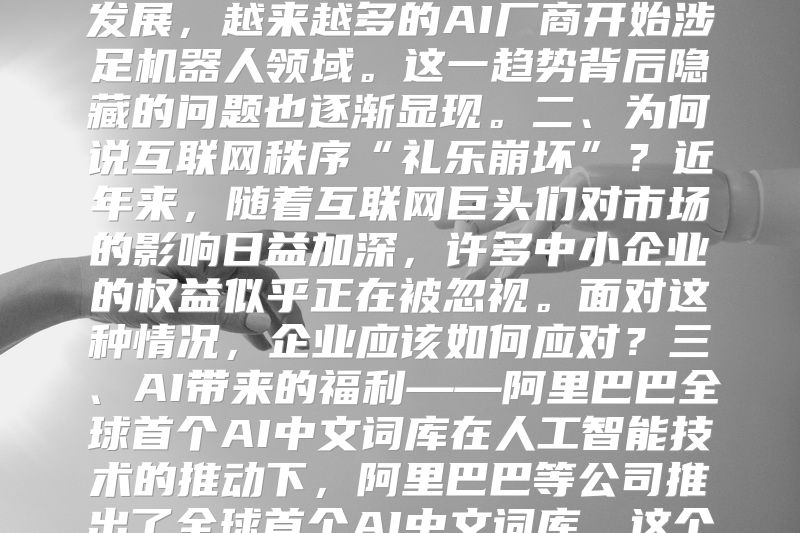AI时代下的法律挑战从起诉状到AI协议一、AI厂商如何利用Robots协议？随着人工智能技术的发展，越来越多的AI厂商开始涉足机器人领域。这一趋势背后隐藏的问题也逐渐显现。二、为何说互联网秩序“礼乐崩坏”？近年来，随着互联网巨头们对市场的影响日益加深，许多中小企业的权益似乎正在被忽视。面对这种情况，企业应该如何应对？三、AI带来的福利——阿里巴巴全球首个AI中文词库在人工智能技术的推动下，阿里巴巴等公司推出了全球首个AI中文词库。这个消息无疑会给中小企业带来福音。四、卖家拒绝退款怎么办？在电子商务时代，卖