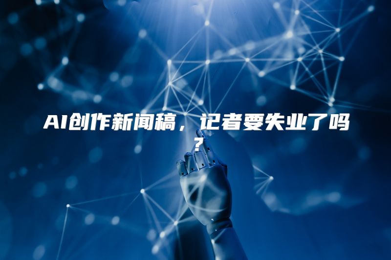 AI创作新闻稿，记者要失业了吗？