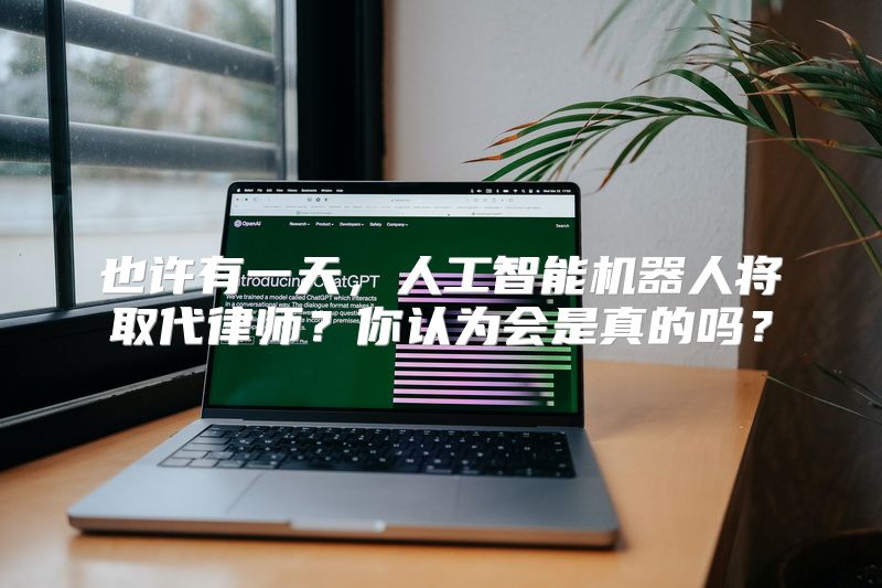 也许有一天，人工智能机器人将取代律师？你认为会是真的吗？