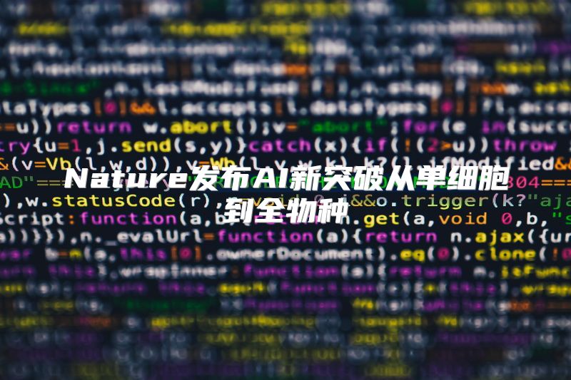 Nature发布AI新突破从单细胞到全物种