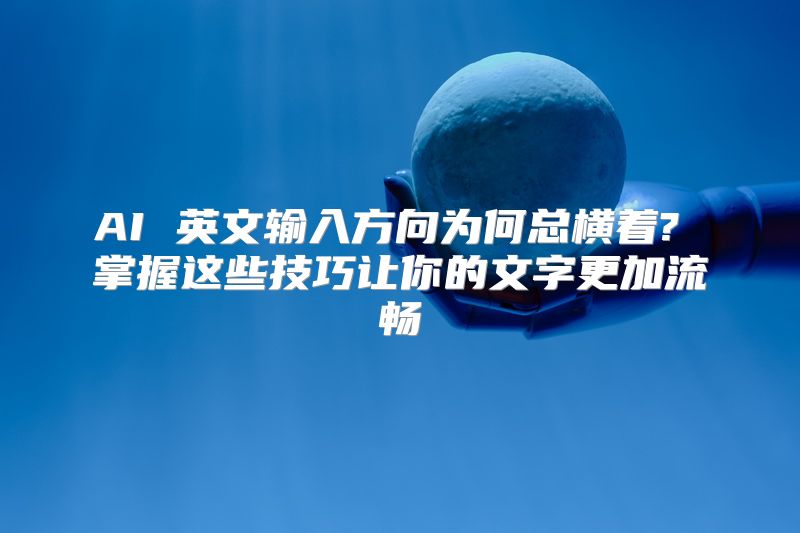 AI 英文输入方向为何总横着? 掌握这些技巧让你的文字更加流畅