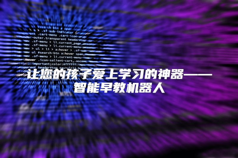 让您的孩子爱上学习的神器——智能早教机器人