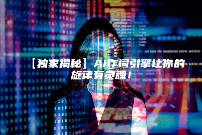 【独家揭秘】AI作词引擎让你的旋律有灵魂！