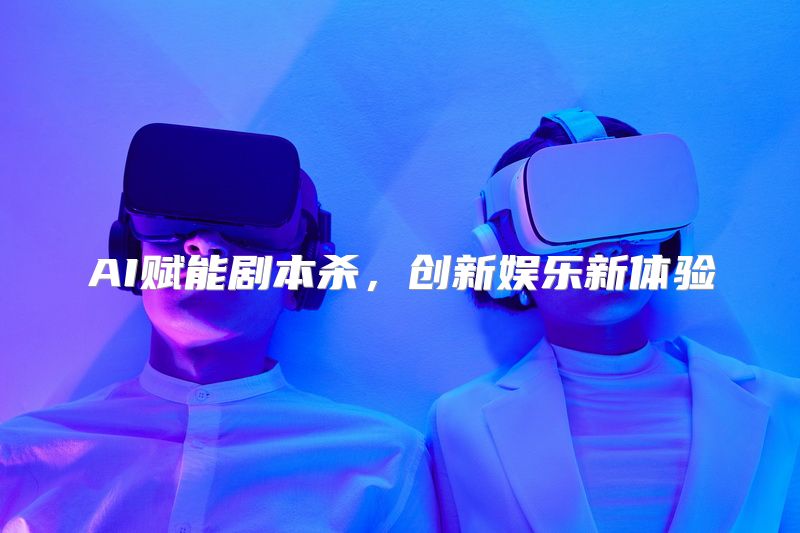 AI赋能剧本杀，创新娱乐新体验