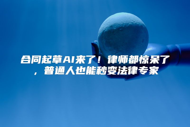 合同起草AI来了！律师都惊呆了，普通人也能秒变法律专家