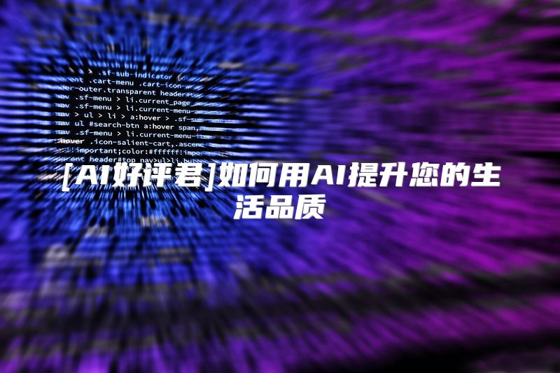 [AI好评君]如何用AI提升您的生活品质