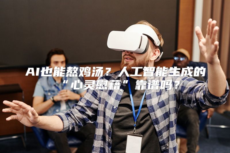 AI也能熬鸡汤？人工智能生成的“心灵慰藉”靠谱吗？