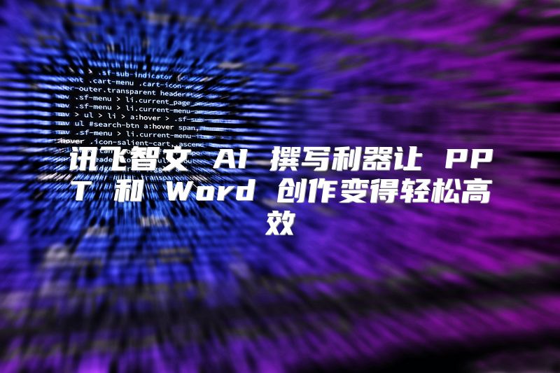 讯飞智文 AI 撰写利器让 PPT 和 Word 创作变得轻松高效