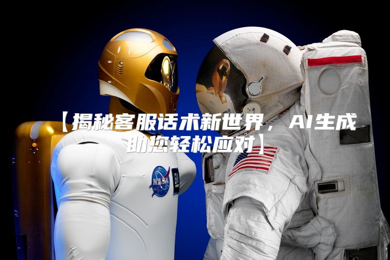 【揭秘客服话术新世界，AI生成助您轻松应对】