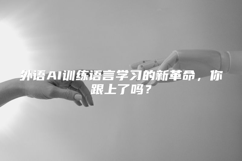 外语AI训练语言学习的新革命，你跟上了吗？