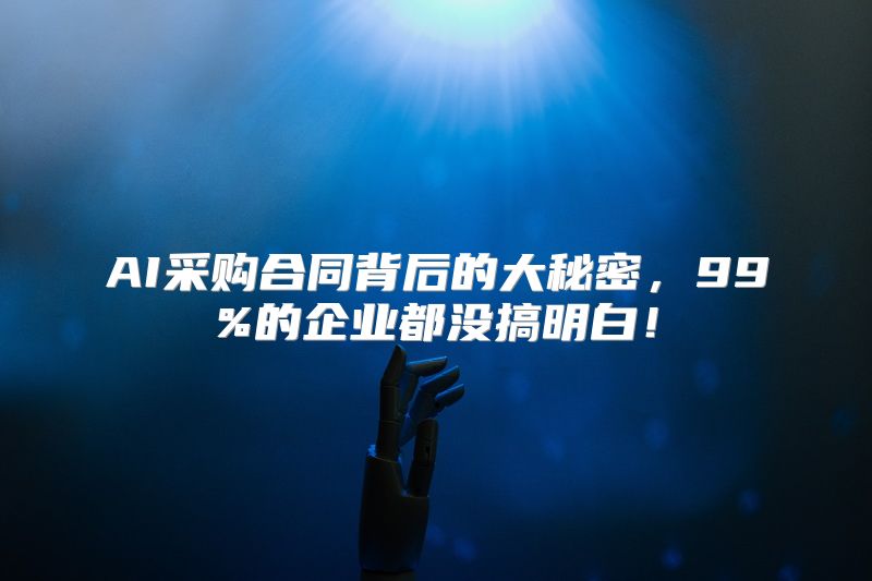 AI采购合同背后的大秘密，99%的企业都没搞明白！