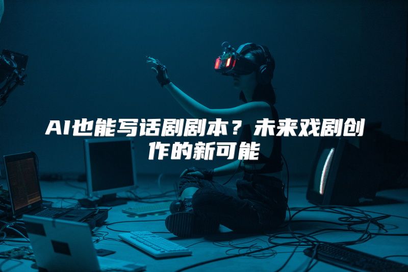 AI也能写话剧剧本？未来戏剧创作的新可能