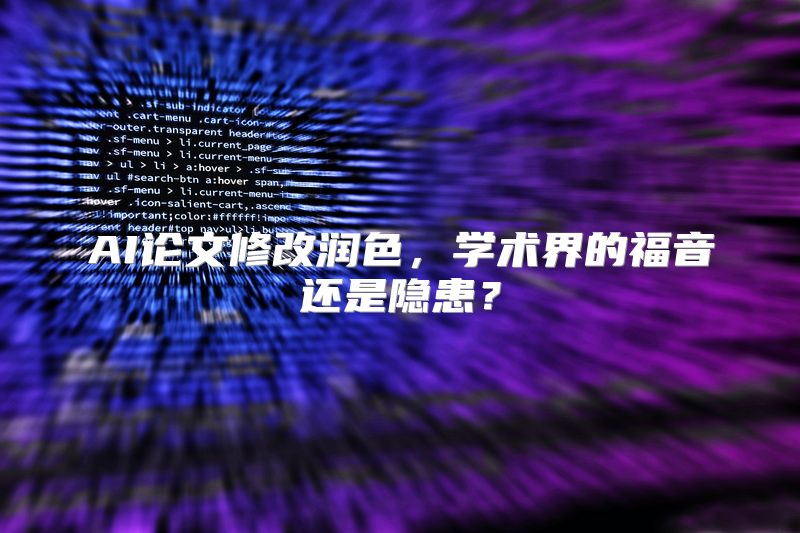 AI论文修改润色，学术界的福音还是隐患？