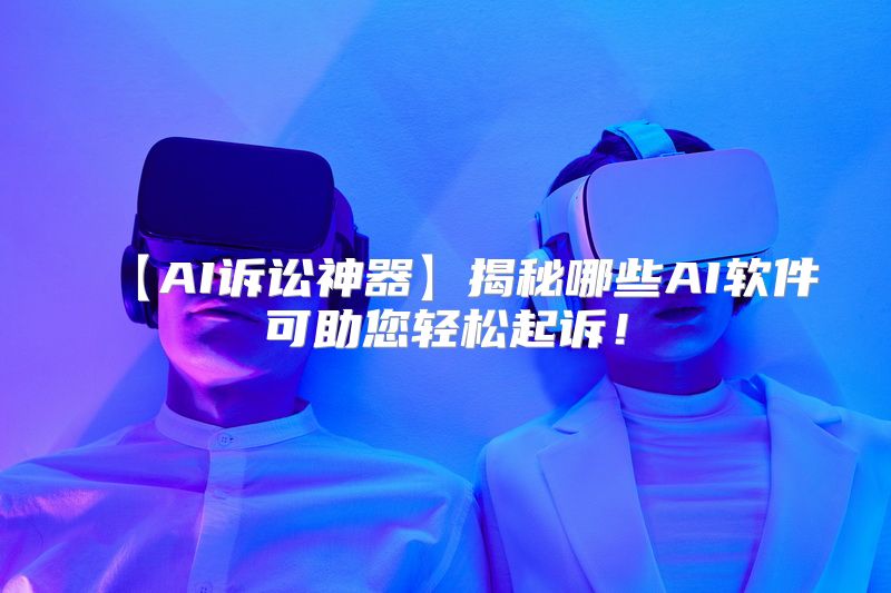 【AI诉讼神器】揭秘哪些AI软件可助您轻松起诉！