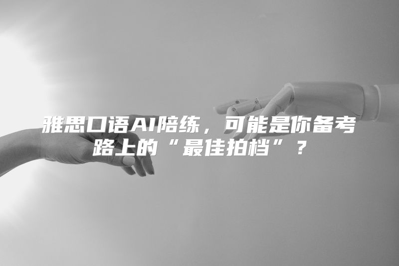 雅思口语AI陪练，可能是你备考路上的“最佳拍档”？