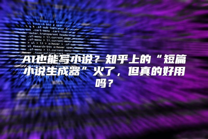 AI也能写小说？知乎上的“短篇小说生成器”火了，但真的好用吗？