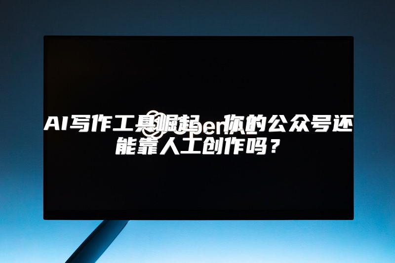 AI写作工具崛起，你的公众号还能靠人工创作吗？
