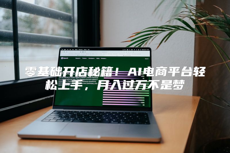 零基础开店秘籍！AI电商平台轻松上手，月入过万不是梦