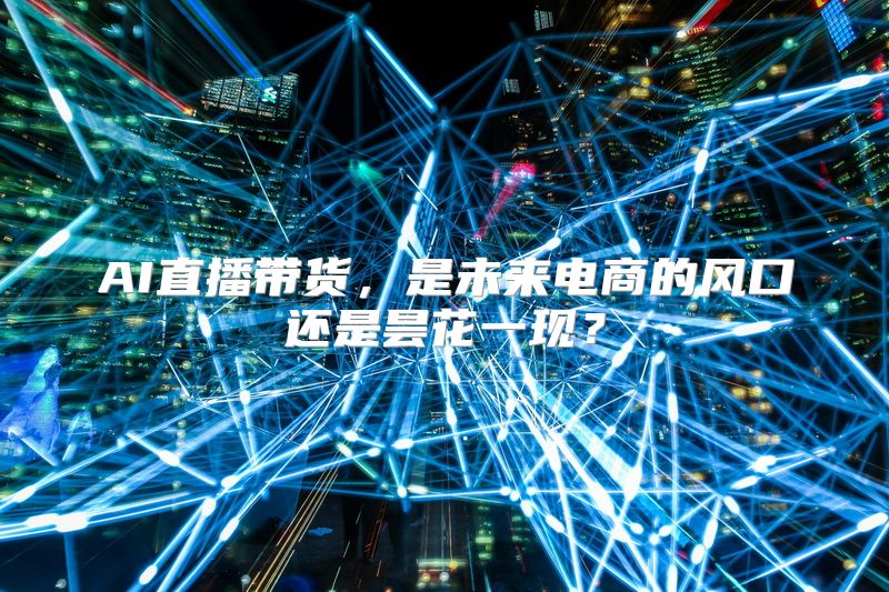 AI直播带货，是未来电商的风口还是昙花一现？