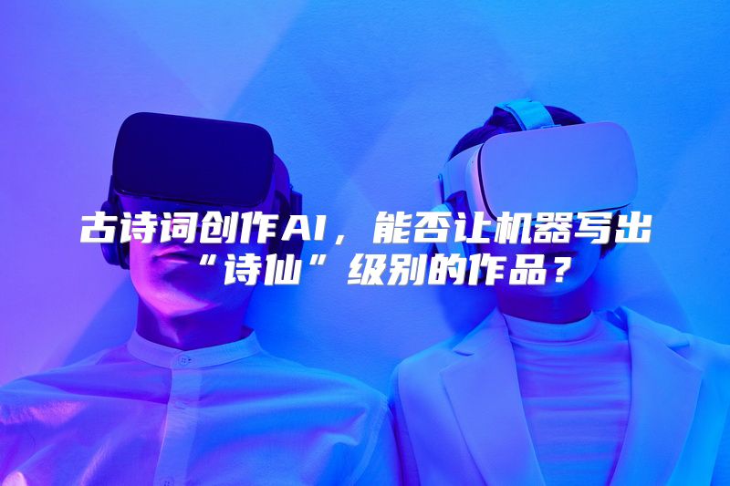 古诗词创作AI，能否让机器写出“诗仙”级别的作品？