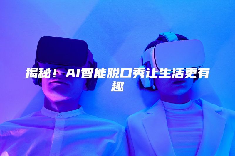 揭秘！AI智能脱口秀让生活更有趣