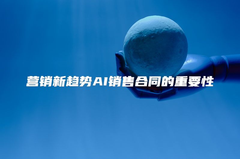 营销新趋势AI销售合同的重要性