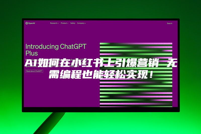 AI如何在小红书上引爆营销 无需编程也能轻松实现！