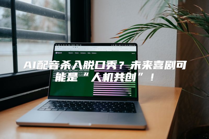 AI配音杀入脱口秀？未来喜剧可能是“人机共创”！