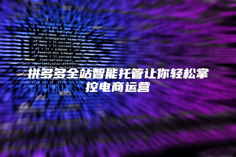 拼多多全站智能托管让你轻松掌控电商运营