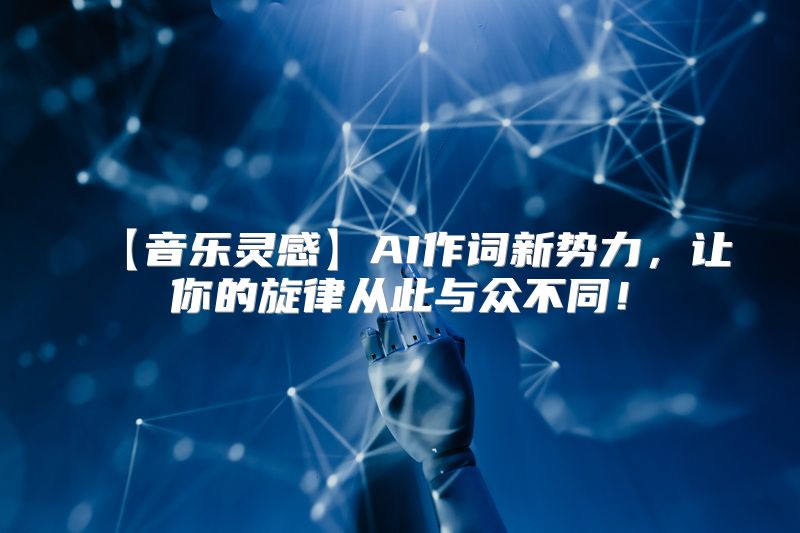 【音乐灵感】AI作词新势力，让你的旋律从此与众不同！